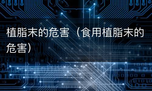 植脂末的危害（食用植脂末的危害）