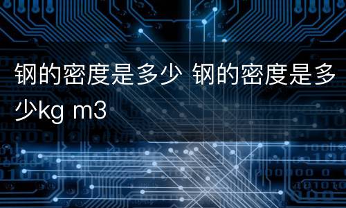 钢的密度是多少 钢的密度是多少kg m3