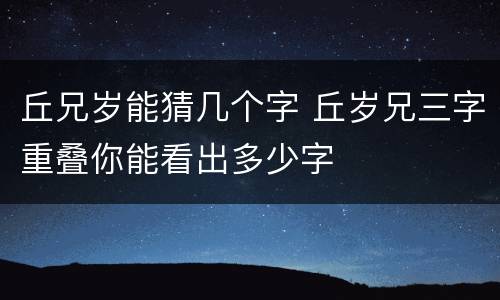 丘兄岁能猜几个字 丘岁兄三字重叠你能看出多少字