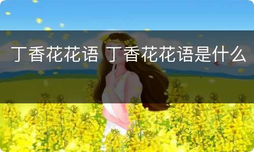 丁香花花语 丁香花花语是什么