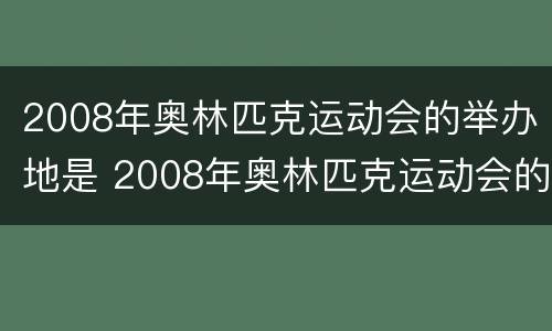 2008年奥林匹克运动会的举办地是 2008年奥林匹克运动会的举办地是哪