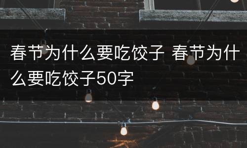 春节为什么要吃饺子 春节为什么要吃饺子50字