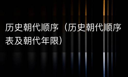 历史朝代顺序（历史朝代顺序表及朝代年限）