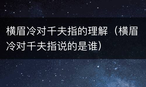 横眉冷对千夫指的理解（横眉冷对千夫指说的是谁）