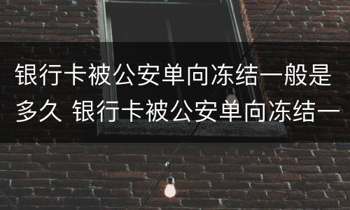 银行卡被公安单向冻结一般是多久 银行卡被公安单向冻结一般是多久解冻