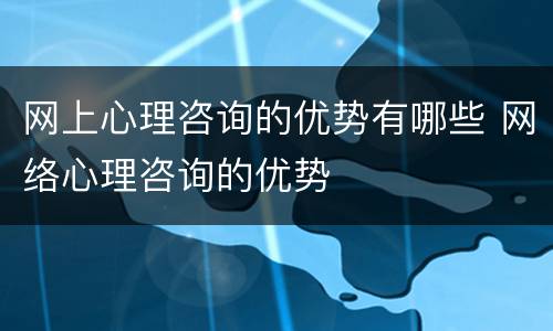 网上心理咨询的优势有哪些 网络心理咨询的优势