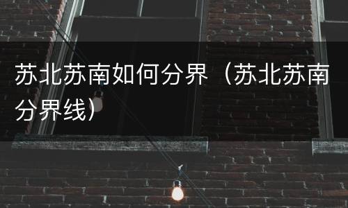 苏北苏南如何分界（苏北苏南分界线）