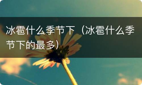 冰雹什么季节下（冰雹什么季节下的最多）