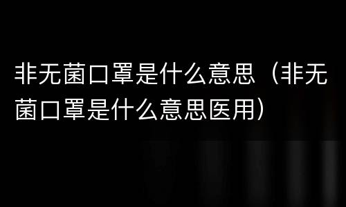 非无菌口罩是什么意思（非无菌口罩是什么意思医用）
