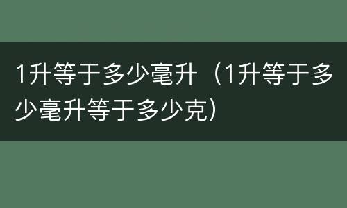 1升等于多少毫升（1升等于多少毫升等于多少克）