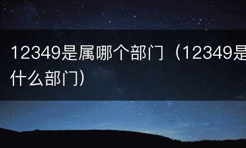 12349是属哪个部门（12349是什么部门）