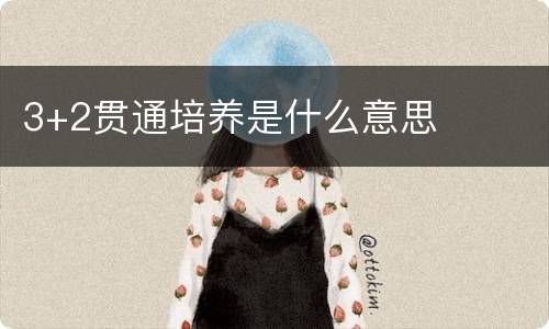 3+2贯通培养是什么意思
