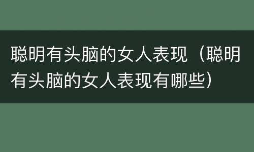 聪明有头脑的女人表现（聪明有头脑的女人表现有哪些）