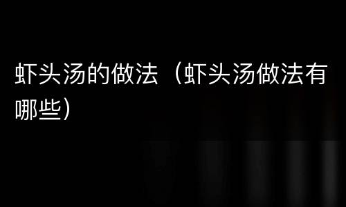 虾头汤的做法（虾头汤做法有哪些）