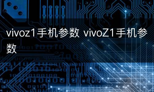 vivoz1手机参数 vivoZ1手机参数