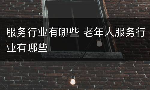 服务行业有哪些 老年人服务行业有哪些
