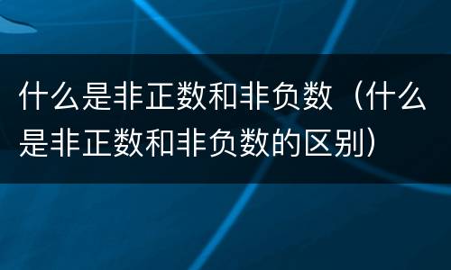 什么是非正数和非负数（什么是非正数和非负数的区别）