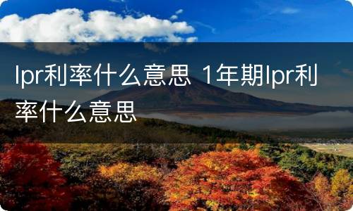 lpr利率什么意思 1年期lpr利率什么意思