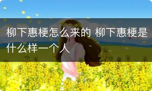 柳下惠梗怎么来的 柳下惠梗是什么样一个人