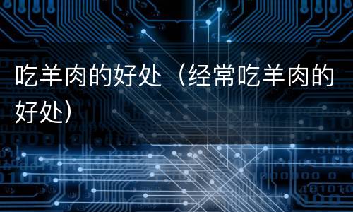 吃羊肉的好处（经常吃羊肉的好处）