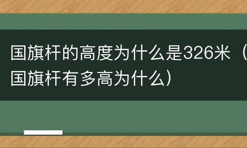 国旗杆的高度为什么是326米（国旗杆有多高为什么）