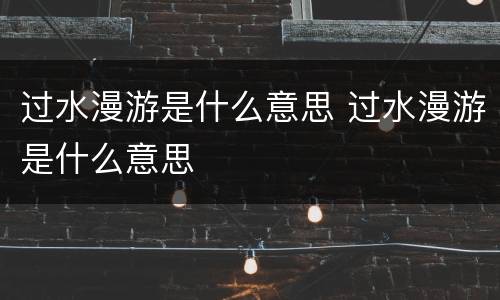 过水漫游是什么意思 过水漫游是什么意思