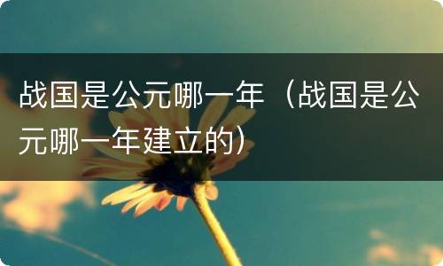 战国是公元哪一年（战国是公元哪一年建立的）