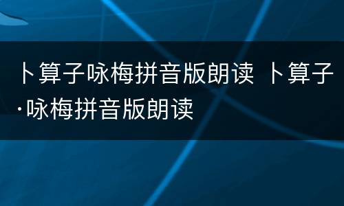卜算子咏梅拼音版朗读 卜算子·咏梅拼音版朗读