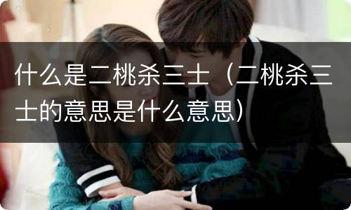 什么是二桃杀三士(二桃杀三士的意思是什么意思)