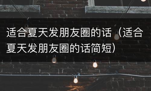 适合夏天发朋友圈的话（适合夏天发朋友圈的话简短）