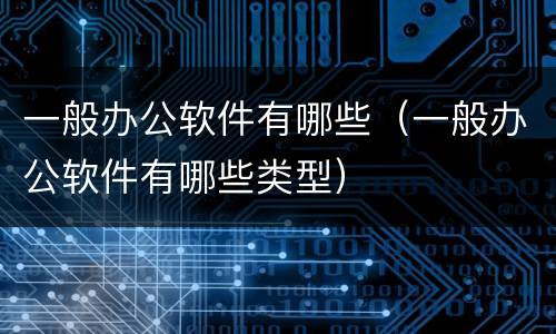 一般办公软件有哪些（一般办公软件有哪些类型）