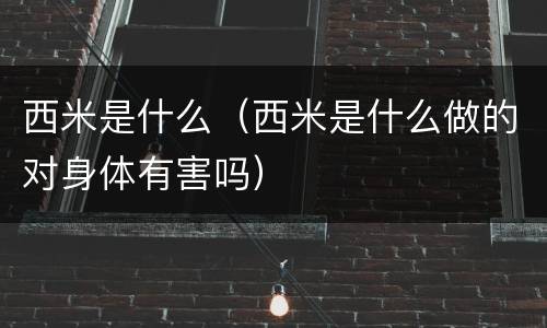 西米是什么（西米是什么做的对身体有害吗）