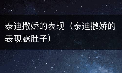 泰迪撒娇的表现（泰迪撒娇的表现露肚子）