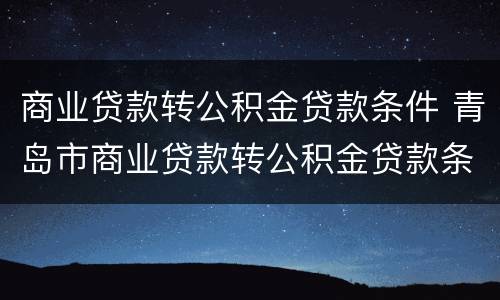 商业贷款转公积金贷款条件 青岛市商业贷款转公积金贷款条件
