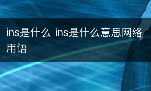 ins是什么 ins是什么意思网络用语