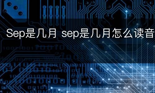 Sep是几月 sep是几月怎么读音