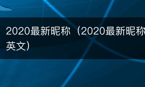 2020最新昵称（2020最新昵称英文）