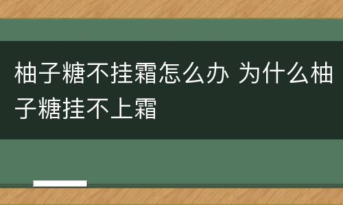 柚子糖不挂霜怎么办 为什么柚子糖挂不上霜