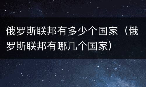 俄罗斯联邦有多少个国家（俄罗斯联邦有哪几个国家）