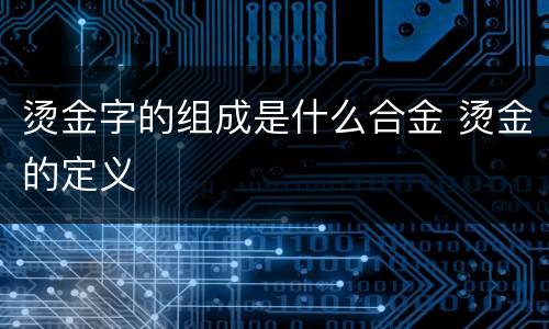 烫金字的组成是什么合金 烫金的定义