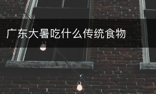 广东大暑吃什么传统食物