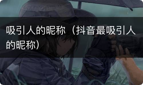 吸引人的昵称(抖音最吸引人的昵称)