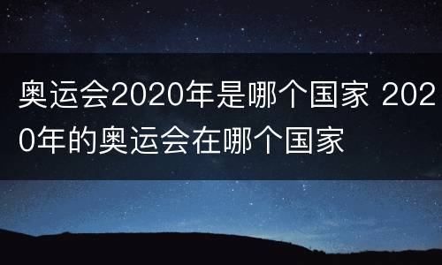 奥运会2020年是哪个国家 2020年的奥运会在哪个国家