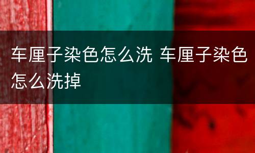 车厘子染色怎么洗 车厘子染色怎么洗掉
