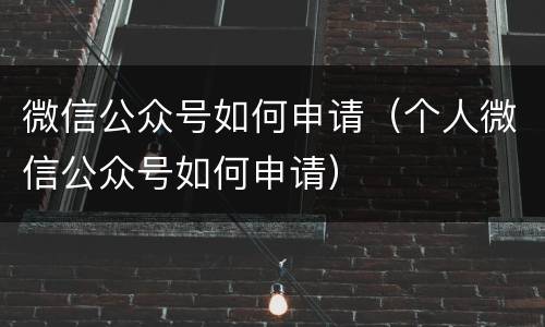 微信公众号如何申请（个人微信公众号如何申请）