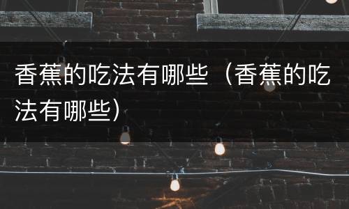 香蕉的吃法有哪些（香蕉的吃法有哪些）