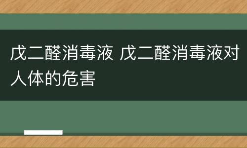 戊二醛消毒液 戊二醛消毒液对人体的危害