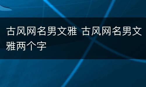古风网名男文雅 古风网名男文雅两个字