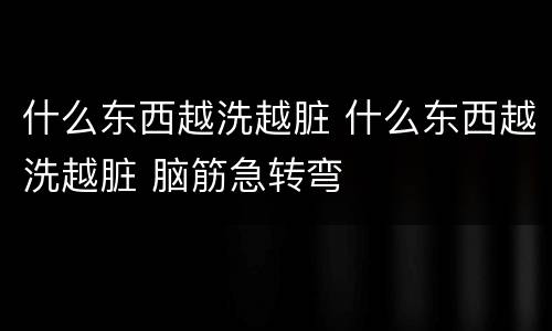 什么东西越洗越脏 什么东西越洗越脏 脑筋急转弯