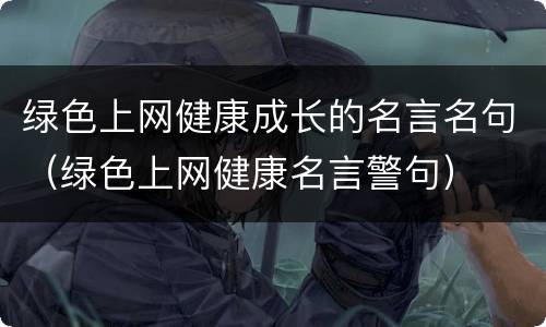绿色上网健康成长的名言名句(绿色上网健康名言警句)